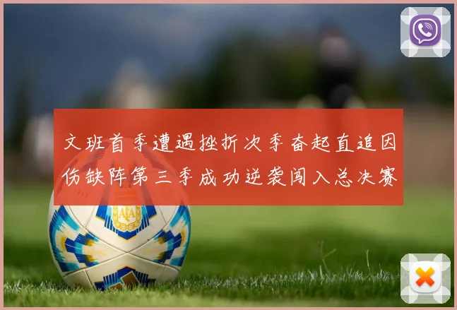 文班首季遭遇挫折次季奋起直追因伤缺阵第三季成功逆袭闯入总决赛