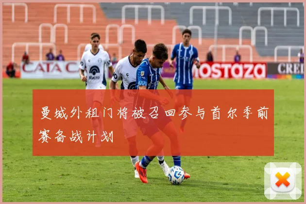 曼城外租门将被召回参与首尔季前赛备战计划