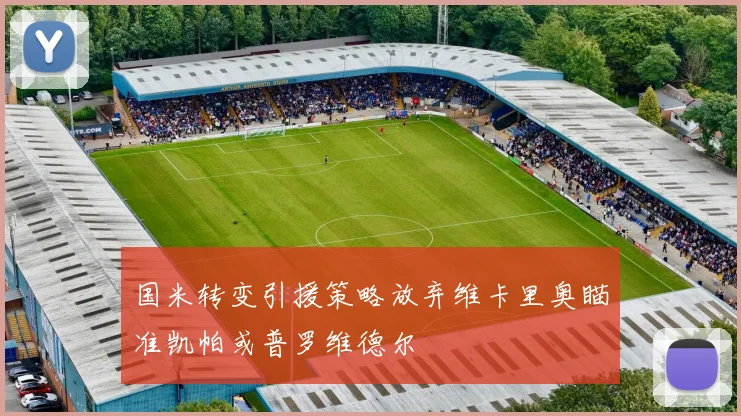 国米转变引援策略放弃维卡里奥瞄准凯帕或普罗维德尔