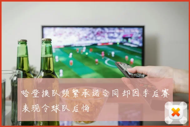 哈登换队频繁承诺合同却因季后赛表现令球队后悔