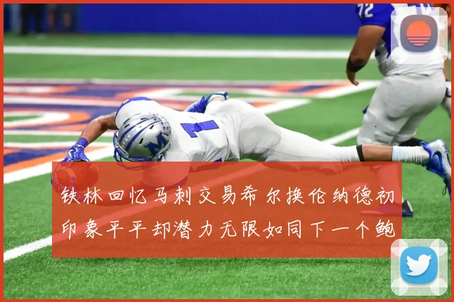 铁林回忆马刺交易希尔换伦纳德初印象平平却潜力无限如同下一个鲍文