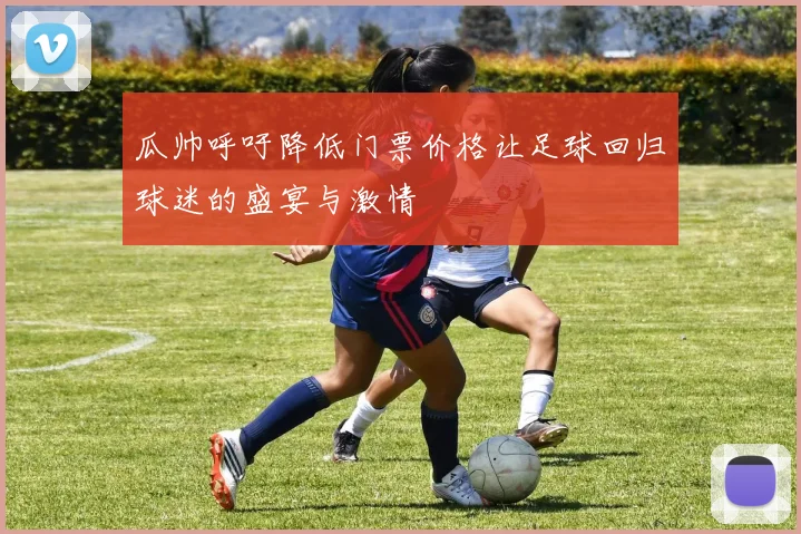 瓜帅呼吁降低门票价格让足球回归球迷的盛宴与激情